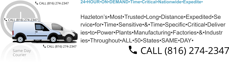 24•HOUR•ON•DEMAND•Time•Critical•Nationwide•Expedite• Hazleton’s•Most•Trusted•Long•Distance•Expedited•Se rvice•for•Time•Sensitive•&•Time•Specific•Critical•Deliver ies•to•Power•Plants•Manufacturing•Factories•&•Industr ies•Throughout•ALL•50•States•SAME•DAY•